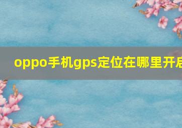 oppo手机gps定位在哪里开启