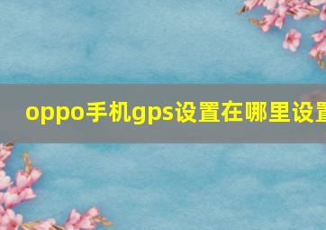 oppo手机gps设置在哪里设置