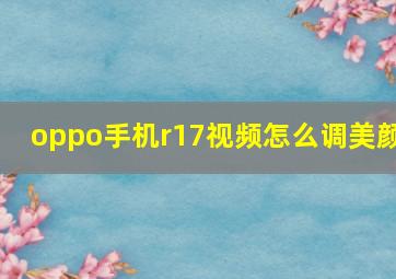 oppo手机r17视频怎么调美颜