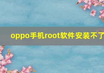 oppo手机root软件安装不了