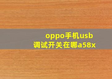 oppo手机usb调试开关在哪a58x