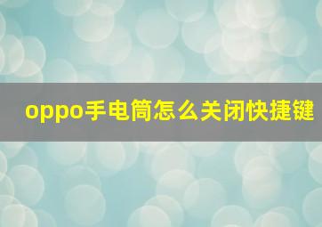 oppo手电筒怎么关闭快捷键