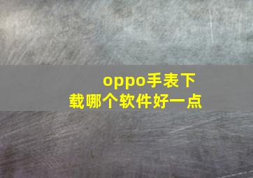 oppo手表下载哪个软件好一点