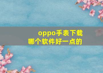 oppo手表下载哪个软件好一点的