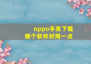 oppo手表下载哪个软件好用一点