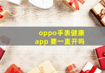 oppo手表健康app 要一直开吗