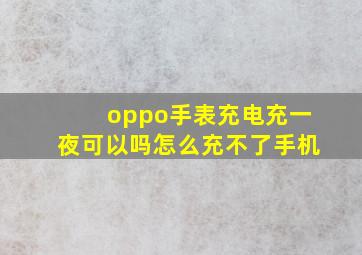 oppo手表充电充一夜可以吗怎么充不了手机