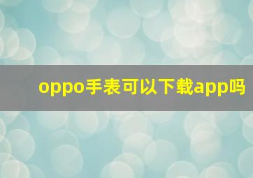 oppo手表可以下载app吗