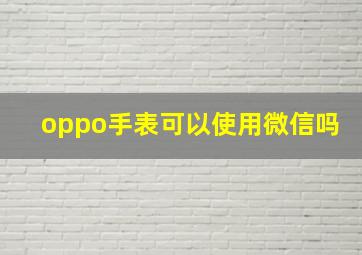 oppo手表可以使用微信吗