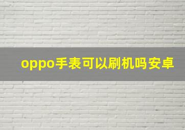 oppo手表可以刷机吗安卓