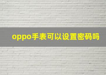 oppo手表可以设置密码吗