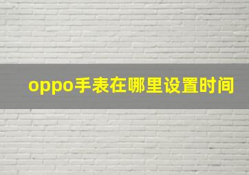 oppo手表在哪里设置时间