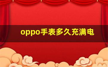 oppo手表多久充满电