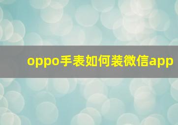 oppo手表如何装微信app