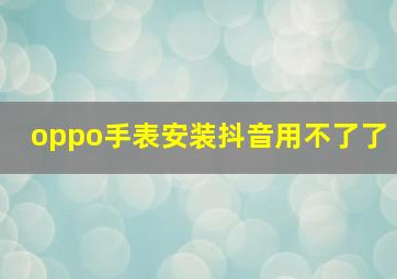 oppo手表安装抖音用不了了