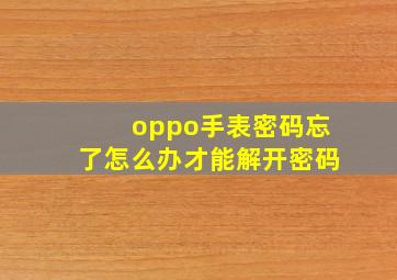 oppo手表密码忘了怎么办才能解开密码