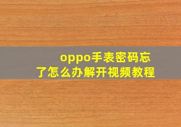 oppo手表密码忘了怎么办解开视频教程