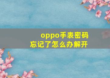 oppo手表密码忘记了怎么办解开