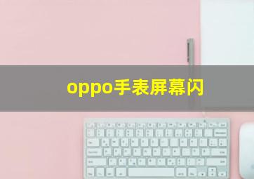 oppo手表屏幕闪