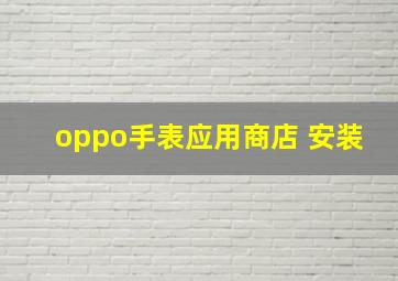 oppo手表应用商店 安装