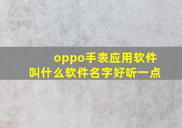 oppo手表应用软件叫什么软件名字好听一点