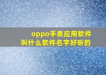 oppo手表应用软件叫什么软件名字好听的