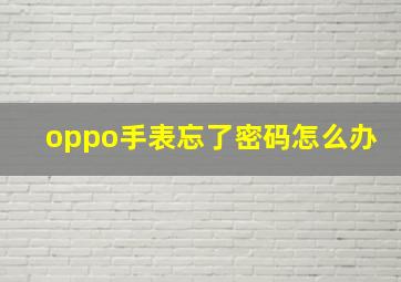 oppo手表忘了密码怎么办