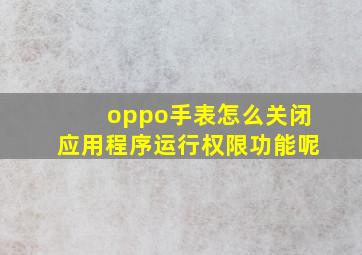 oppo手表怎么关闭应用程序运行权限功能呢