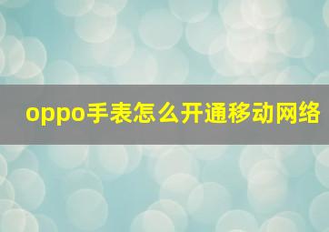 oppo手表怎么开通移动网络