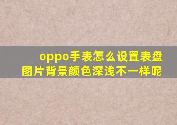 oppo手表怎么设置表盘图片背景颜色深浅不一样呢