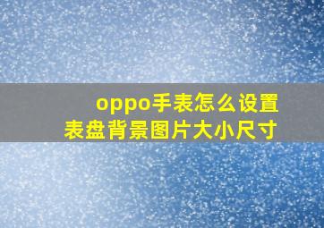 oppo手表怎么设置表盘背景图片大小尺寸