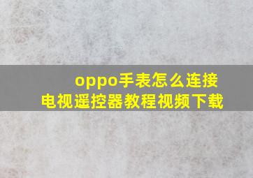 oppo手表怎么连接电视遥控器教程视频下载