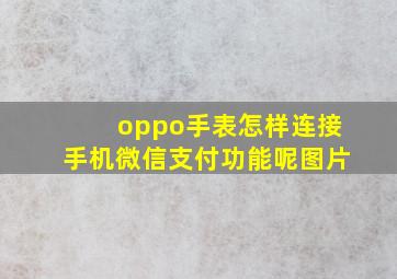 oppo手表怎样连接手机微信支付功能呢图片