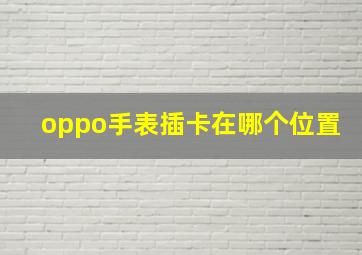 oppo手表插卡在哪个位置