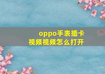 oppo手表插卡视频视频怎么打开