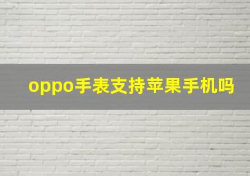 oppo手表支持苹果手机吗