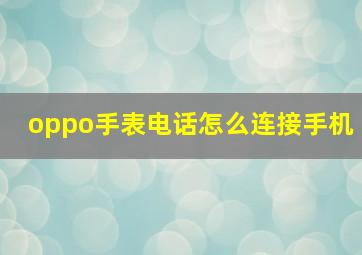 oppo手表电话怎么连接手机