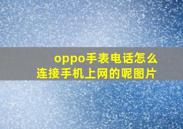 oppo手表电话怎么连接手机上网的呢图片