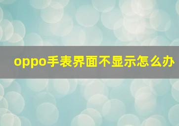 oppo手表界面不显示怎么办