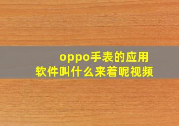 oppo手表的应用软件叫什么来着呢视频