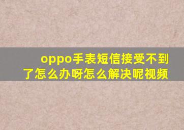 oppo手表短信接受不到了怎么办呀怎么解决呢视频