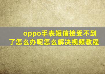 oppo手表短信接受不到了怎么办呢怎么解决视频教程