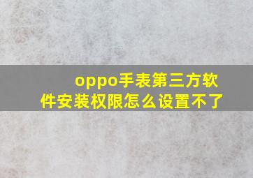 oppo手表第三方软件安装权限怎么设置不了