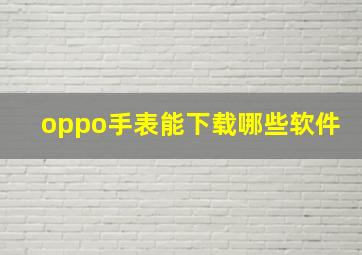 oppo手表能下载哪些软件