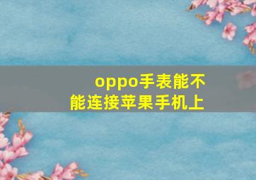 oppo手表能不能连接苹果手机上