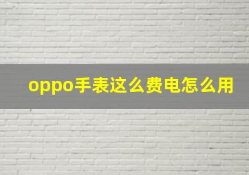 oppo手表这么费电怎么用