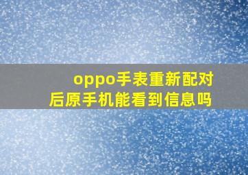 oppo手表重新配对后原手机能看到信息吗