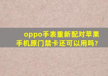 oppo手表重新配对苹果手机原门禁卡还可以用吗?