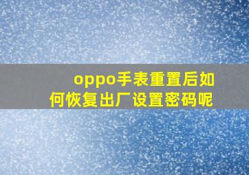 oppo手表重置后如何恢复出厂设置密码呢