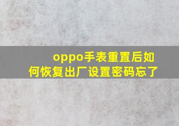 oppo手表重置后如何恢复出厂设置密码忘了